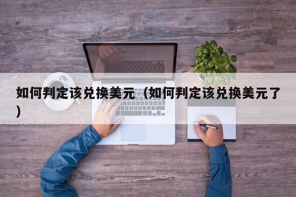 如何判定该兑换美元（如何判定该兑换美元了）