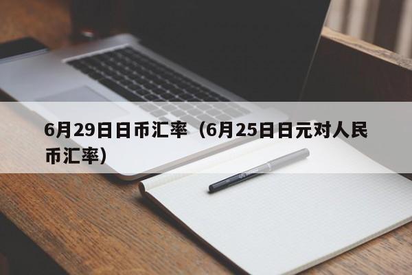 6月29日日币汇率（6月25日日元对人民币汇率）