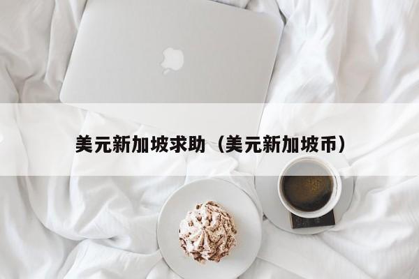 美元新加坡求助（美元新加坡币）