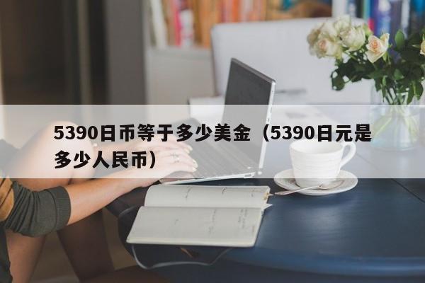 5390日币等于多少美金（5390日元是多少人民币）