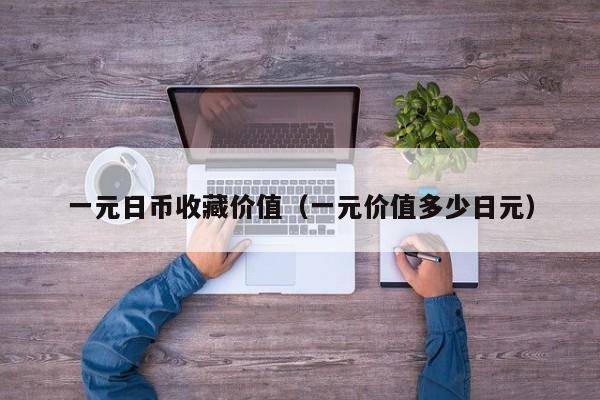 一元日币收藏价值（一元价值多少日元）