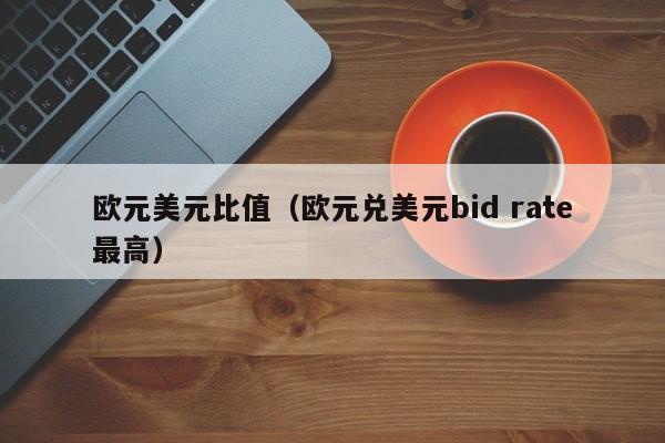 欧元美元比值（欧元兑美元bid rate最高）