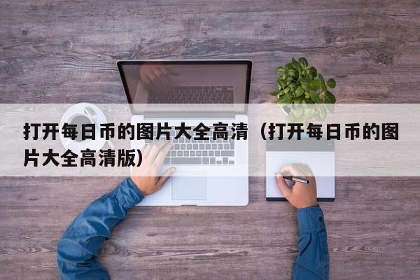 打开每日币的图片大全高清（打开每日币的图片大全高清版）