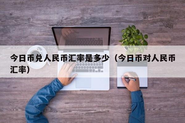 今日币兑人民币汇率是多少（今日币对人民币汇率）