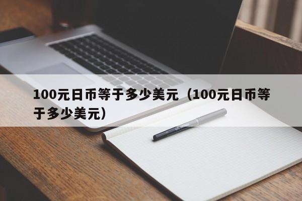 100元日币等于多少美元（100元日币等于多少美元）
