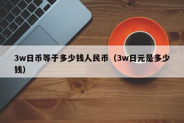 3w日币等于多少钱人民币（3w日元是多少钱）