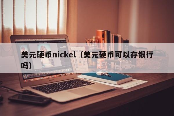 美元硬币nickel（美元硬币可以存银行吗）