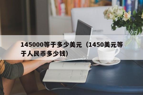 145000等于多少美元（1450美元等于人民币多少钱）