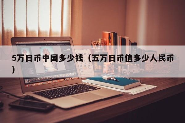 5万日币中国多少钱（五万日币值多少人民币）