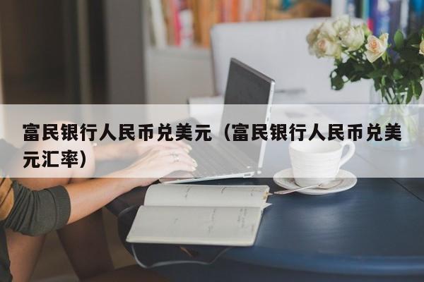 富民银行人民币兑美元（富民银行人民币兑美元汇率）