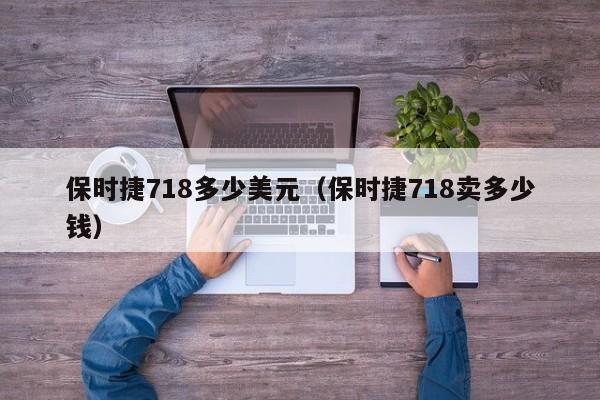 保时捷718多少美元（保时捷718卖多少钱）