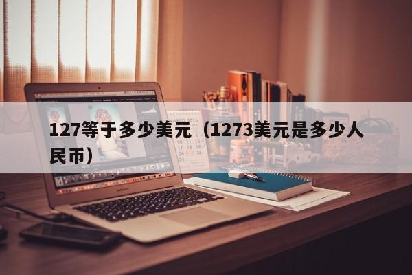127等于多少美元（1273美元是多少人民币）