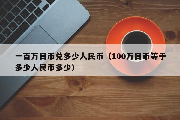 一百万日币兑多少人民币（100万日币等于多少人民币多少）