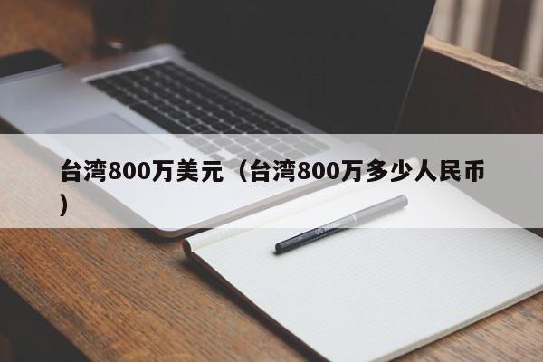 台湾800万美元（台湾800万多少人民币）