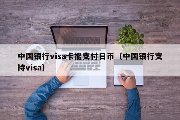 中国银行visa卡能支付日币（中国银行支持visa）