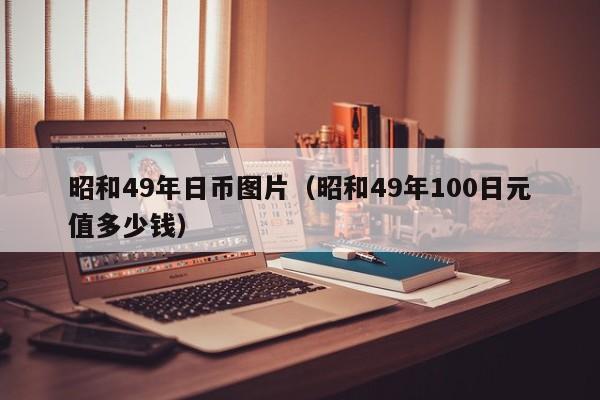 昭和49年日币图片（昭和49年100日元值多少钱）
