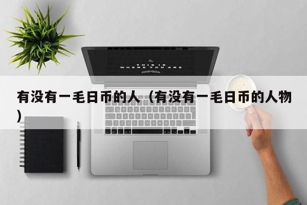 有没有一毛日币的人（有没有一毛日币的人物）