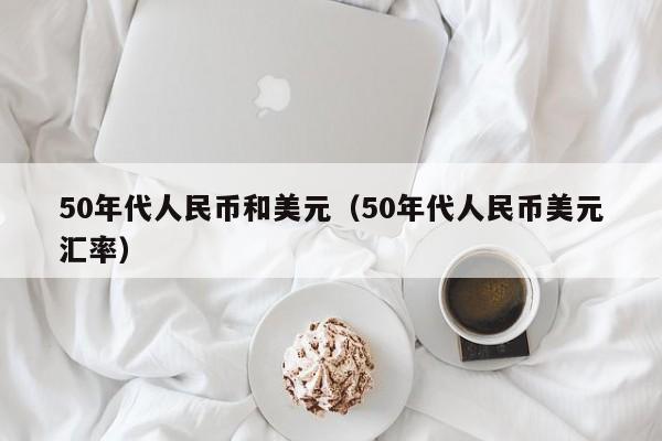 50年代人民币和美元（50年代人民币美元汇率）