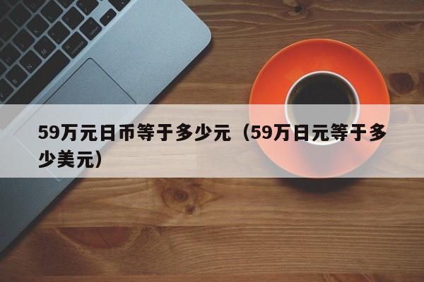 59万元日币等于多少元（59万日元等于多少美元）