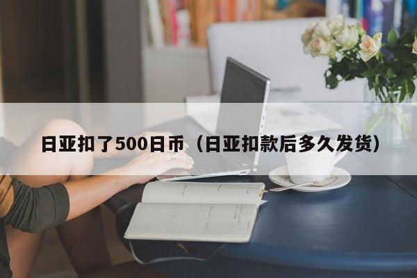 日亚扣了500日币（日亚扣款后多久发货）