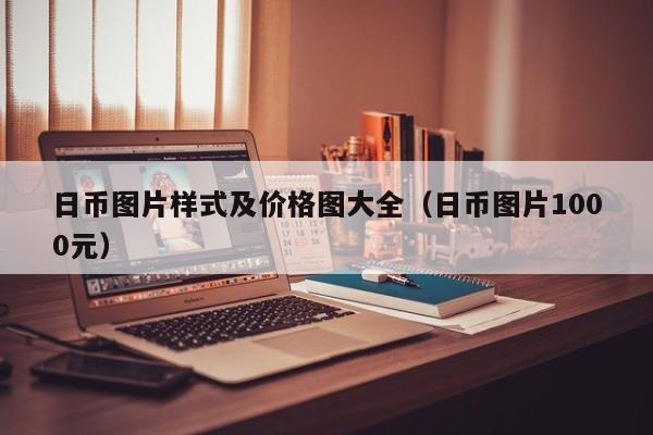 日币图片样式及价格图大全（日币图片1000元）