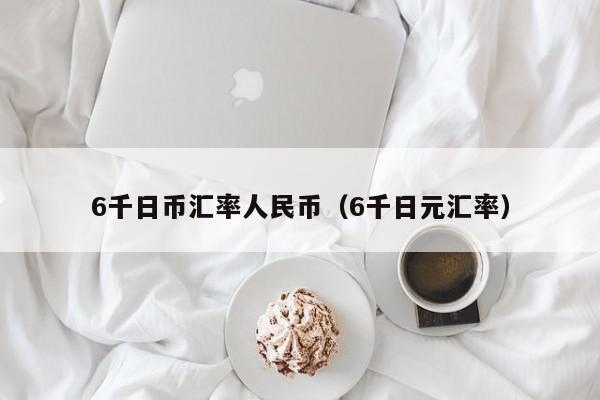 6千日币汇率人民币（6千日元汇率）