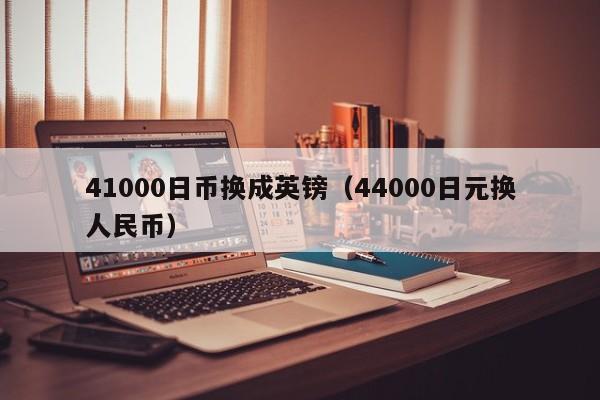 41000日币换成英镑（44000日元换人民币）