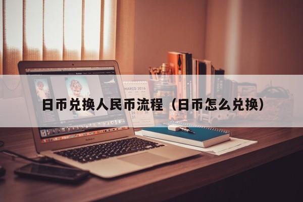 日币兑换人民币流程（日币怎么兑换）