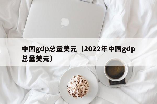 中国gdp总量美元（2022年中国gdp总量美元）