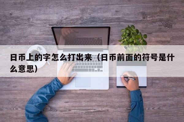 日币上的字怎么打出来（日币前面的符号是什么意思）