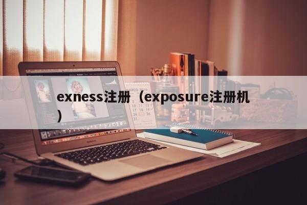 exness注册（exposure注册机）