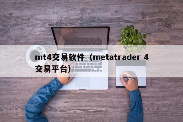 mt4交易软件（metatrader 4交易平台）