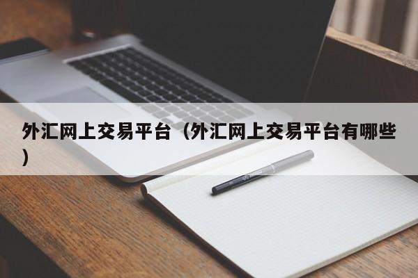 外汇网上交易平台（外汇网上交易平台有哪些）
