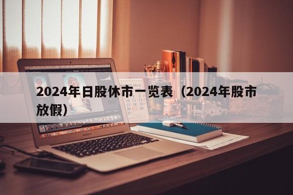 2024年日股休市一览表（2024年股市放假）