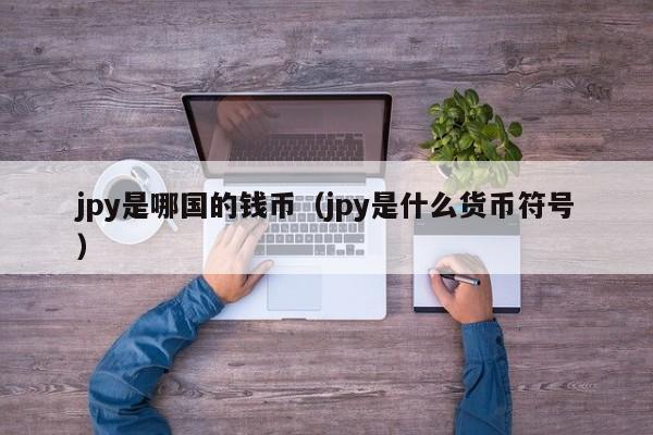jpy是哪国的钱币（jpy是什么货币符号）