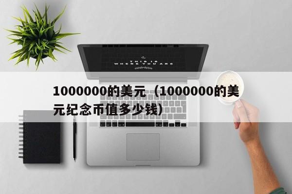 1000000的美元（1000000的美元纪念币值多少钱）