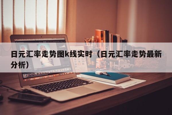日元汇率走势图k线实时（日元汇率走势最新分析）