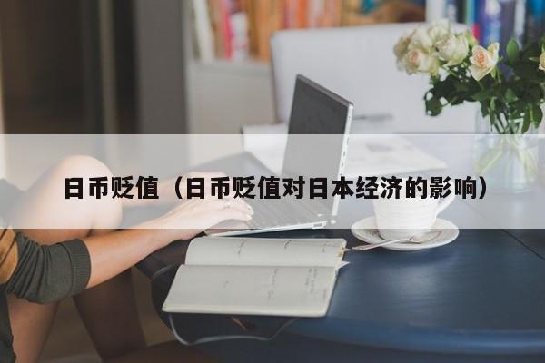 日币贬值（日币贬值对日本经济的影响）