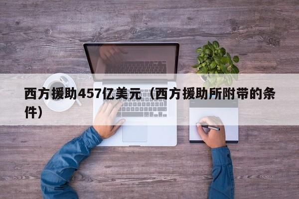 西方援助457亿美元（西方援助所附带的条件）