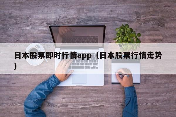 日本股票即时行情app（日本股票行情走势）