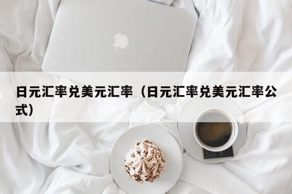 日元汇率兑美元汇率（日元汇率兑美元汇率公式）