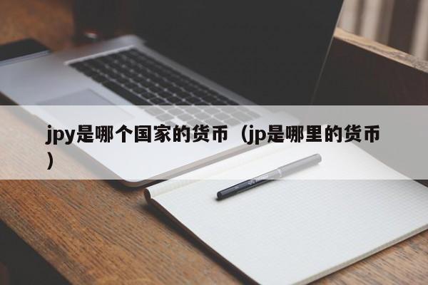 jpy是哪个国家的货币（jp是哪里的货币）
