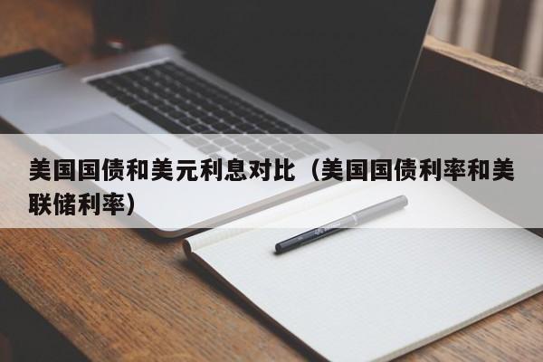 美国国债和美元利息对比（美国国债利率和美联储利率）