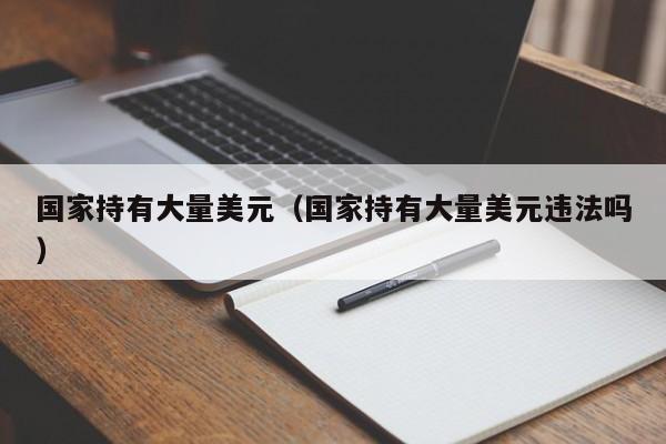 国家持有大量美元（国家持有大量美元违法吗）