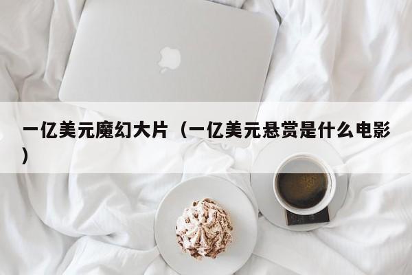 一亿美元魔幻大片（一亿美元悬赏是什么电影）