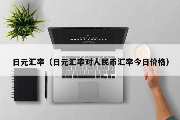 日元汇率（日元汇率对人民币汇率今日价格）