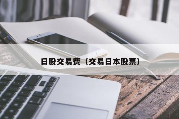 日股交易费（交易日本股票）