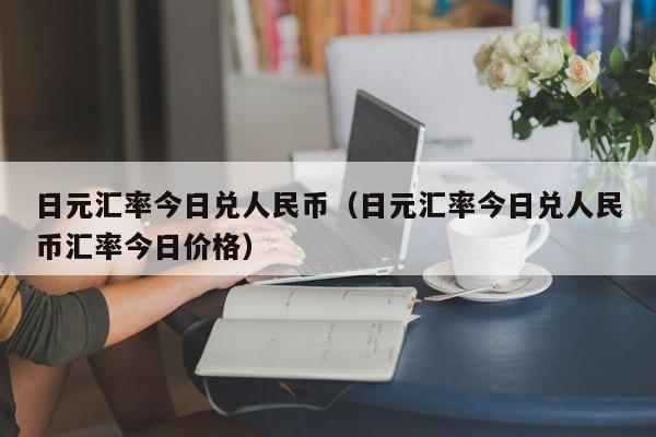 日元汇率今日兑人民币（日元汇率今日兑人民币汇率今日价格）