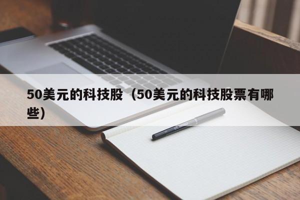 50美元的科技股（50美元的科技股票有哪些）