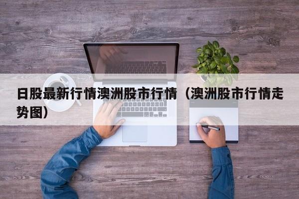 日股最新行情澳洲股市行情（澳洲股市行情走势图）